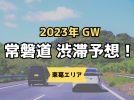 【東葛】2023年GWの常磐道渋滞予想！4月28日15時頃から混み合う恐れ！？
