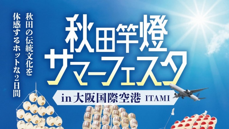 【豊中】東北3大祭りの一つ「竿燈まつり」＆秋田の特産品が並ぶ「ITAMI空の市」7月8日・9日開催！大阪国際（伊丹）空港