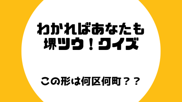 【堺】わかればあなたも堺通！クイズ vol.⑤　この形は何区何町？？