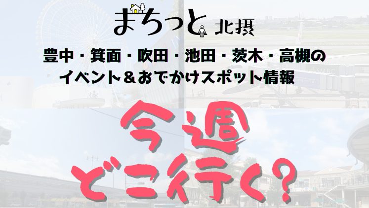 【北摂】8月10日～8月16日開催のイベント・おすすめスポット情報「今週 どこいく？」（豊中・箕面・吹田・池田・茨木・高槻）