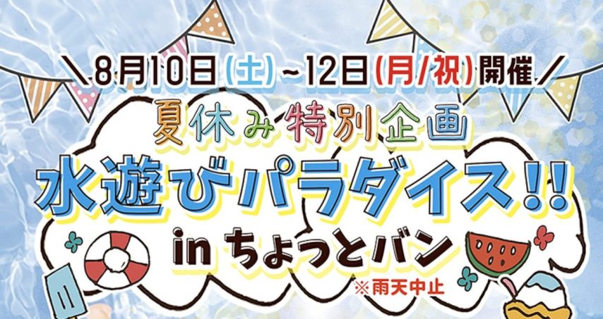 【泉ケ丘】今年もあの大人気イベントがやってくる♪「夏休み特別企画 水遊びパラダイス!! inちょっとバン」8月10日（土）〜12日（月・祝）