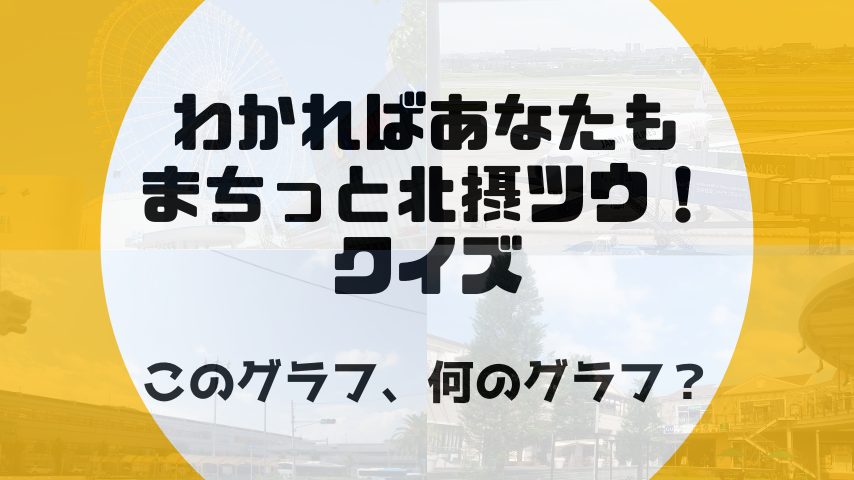 【北摂】わかればあなたもまちっと北摂ツウ！クイズ 　このグラフ、何のグラフ？