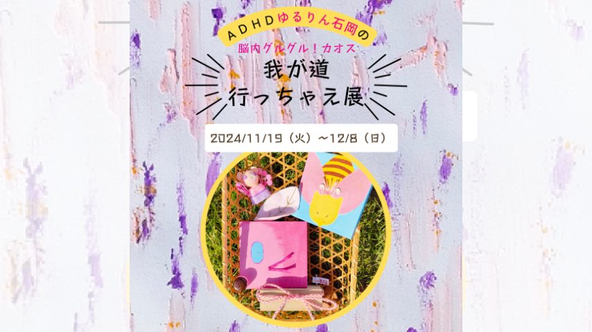 【松戸市】カオスな世界を表現！ADHDゆるりん石岡の“我が道行っちゃえ”展 開催〈11月19日〜12月8日〉