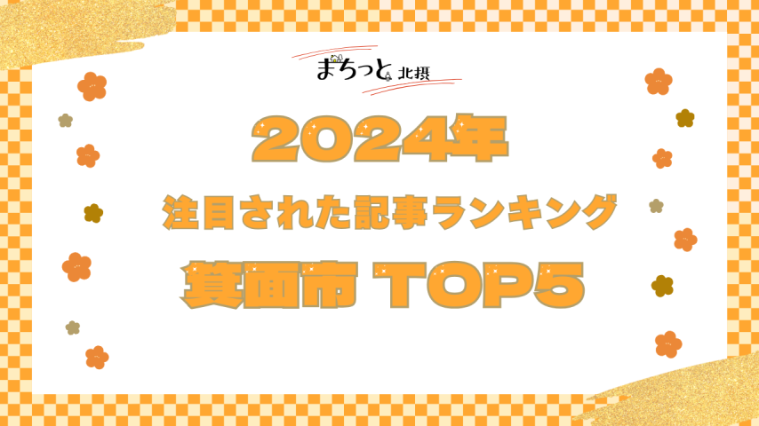 【箕面市】まちっと北摂 2024年にもっとも注目された「箕面市」記事TOP5！