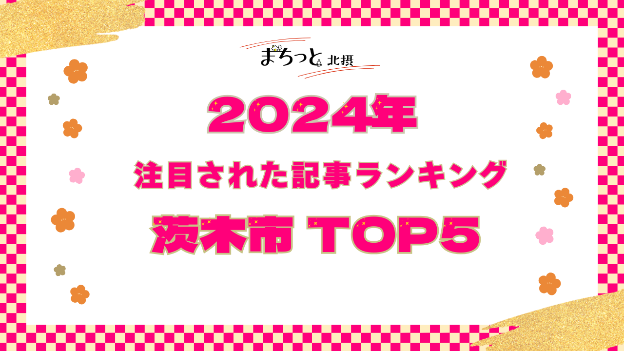 【茨木市】まちっと北摂 2024年にもっとも注目された「茨木市」記事TOP5！