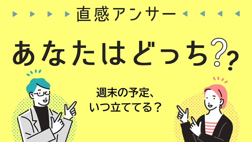 【北摂】「週末の予定、いつ立ててる？」（直感アンサー あなたはどっち？）