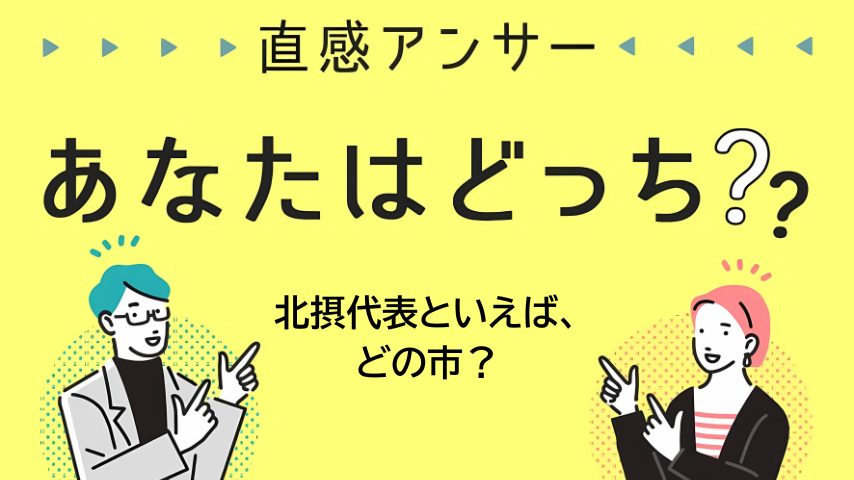 【北摂】「“北摂代表”って聞いてまっさきに思い浮かぶのはどの市？」（直感アンサーあなたはどっち？）