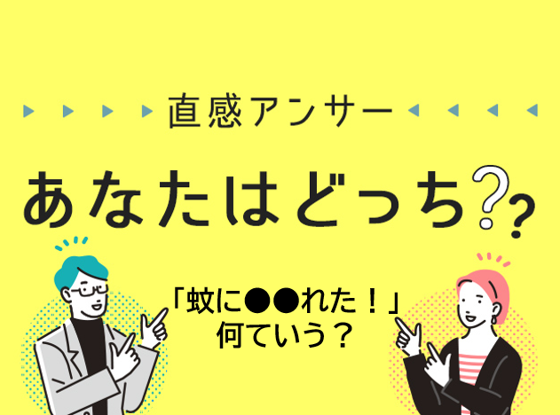【北摂】方言どっち「蚊に〇〇れた！」何ていう？（直感アンサーあなたはどっち？）