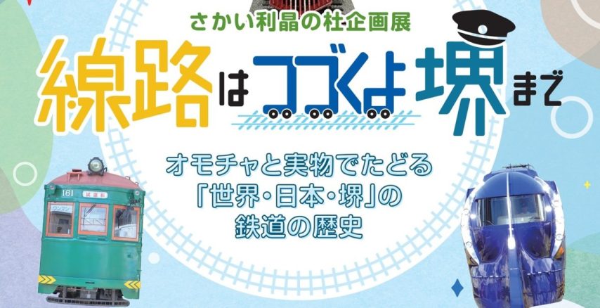 【宿院】鉄道好き必見！　さかい利晶の杜で2025年9月20日（土）～企画展『線路はつづくよ堺まで 』が開催