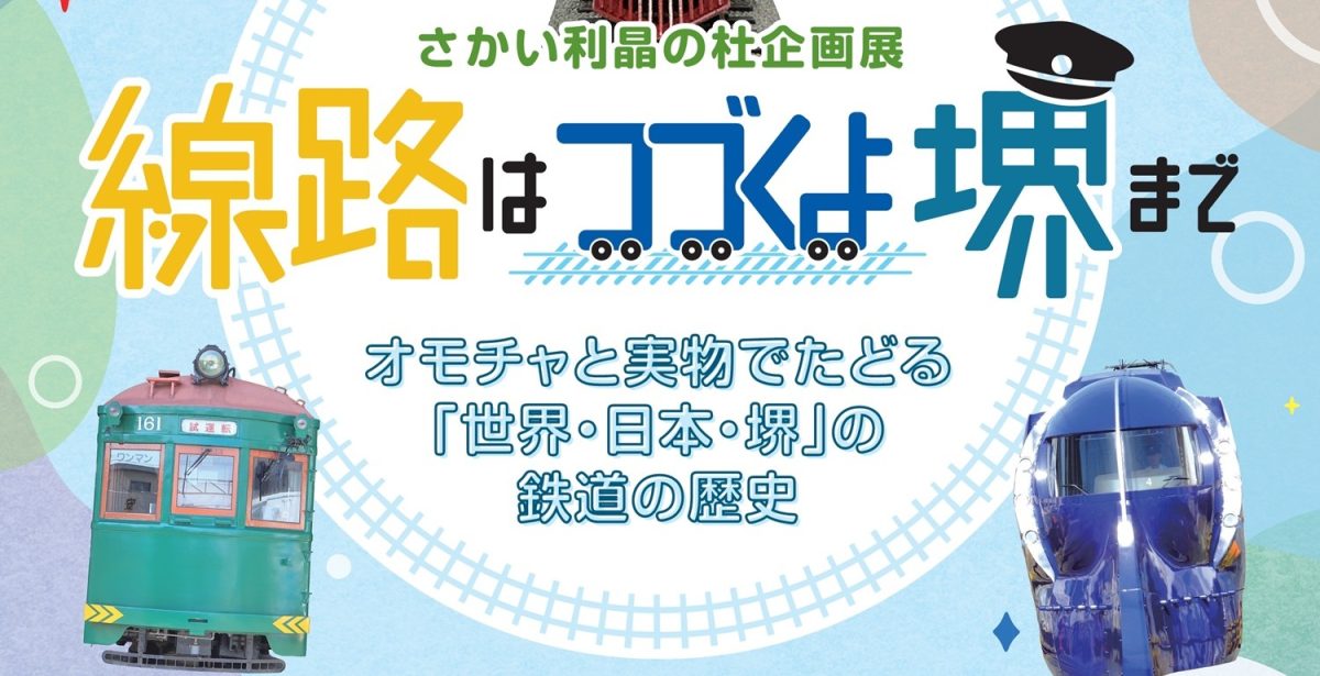 【宿院】鉄道好き必見！　さかい利晶の杜で2025年9月20日（土）～企画展『線路はつづくよ堺まで 』が開催