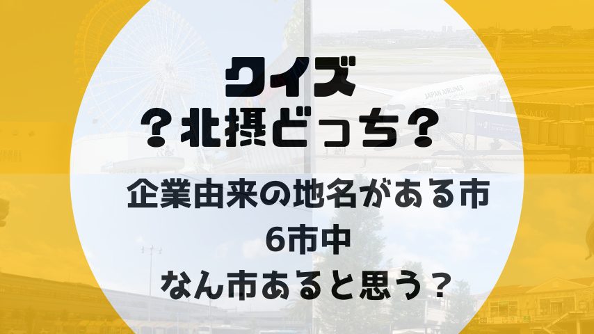 【北摂】クイズ「？北摂どっち？」　～企業由来の地名がある市、何市～