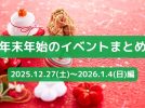 【年末年始のイベントまとめ♪】2025年12月27日(土)〜2026年1月4日(日)編