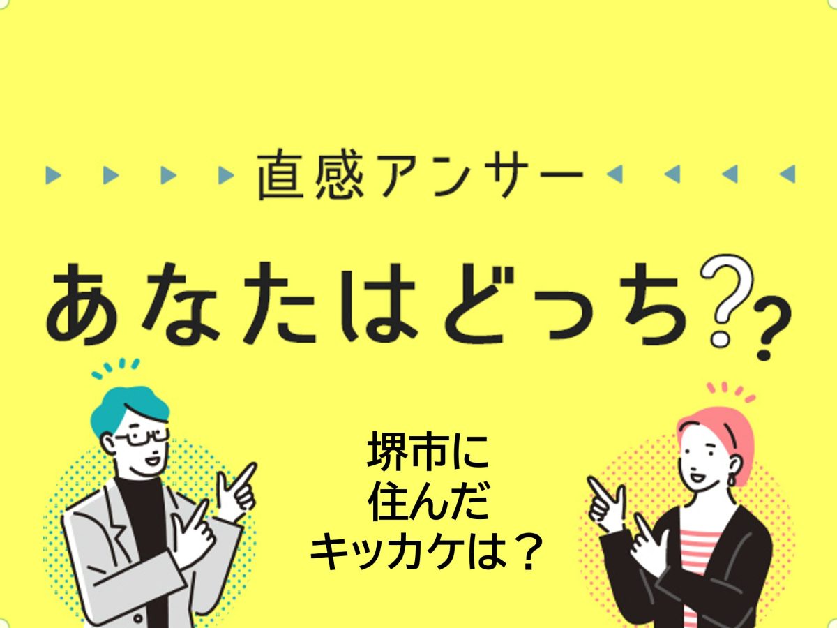 【堺・泉北】堺市に住んだキッカケは？（直感アンサーあなたはどっち？）