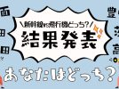 【結果発表】旅行・出張のとき、新幹線（新大阪）vs 飛行機（伊丹）どっち派？